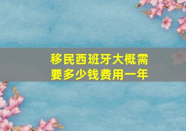 移民西班牙大概需要多少钱费用一年