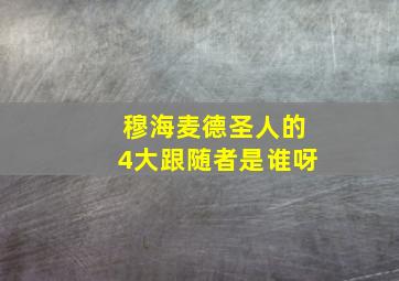 穆海麦德圣人的4大跟随者是谁呀