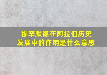 穆罕默德在阿拉伯历史发展中的作用是什么意思