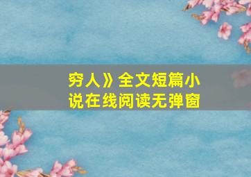 穷人》全文短篇小说在线阅读无弹窗