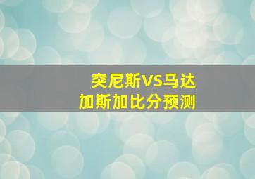 突尼斯VS马达加斯加比分预测