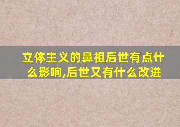 立体主义的鼻祖后世有点什么影响,后世又有什么改进