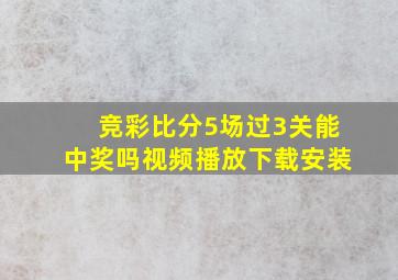 竞彩比分5场过3关能中奖吗视频播放下载安装