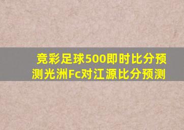 竞彩足球500即时比分预测光洲Fc对江源比分预测