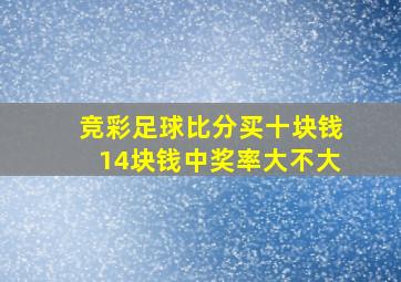 竞彩足球比分买十块钱14块钱中奖率大不大