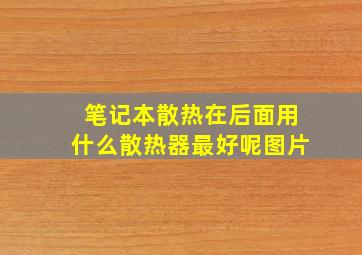 笔记本散热在后面用什么散热器最好呢图片