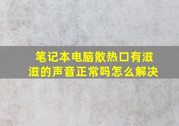 笔记本电脑散热口有滋滋的声音正常吗怎么解决