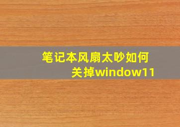 笔记本风扇太吵如何关掉window11