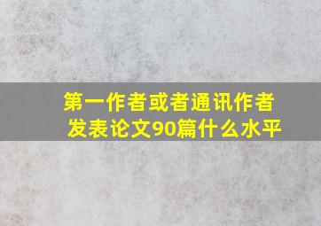 第一作者或者通讯作者发表论文90篇什么水平