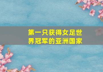 第一只获得女足世界冠军的亚洲国家