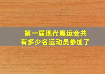 第一届现代奥运会共有多少名运动员参加了