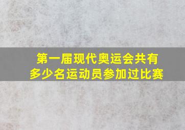 第一届现代奥运会共有多少名运动员参加过比赛