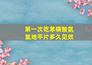 第一次吃苯磺酸氨氯地平片多久见效