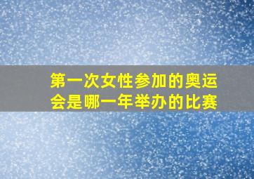 第一次女性参加的奥运会是哪一年举办的比赛