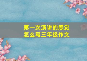 第一次演讲的感觉怎么写三年级作文