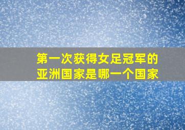 第一次获得女足冠军的亚洲国家是哪一个国家