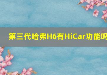 第三代哈弗H6有HiCar功能吗