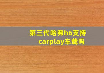 第三代哈弗h6支持carplay车载吗