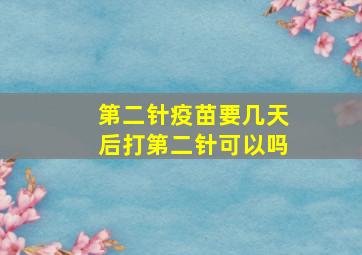 第二针疫苗要几天后打第二针可以吗