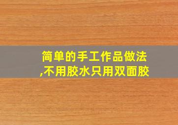 简单的手工作品做法,不用胶水只用双面胶