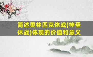 简述奥林匹克休战(神圣休战)体现的价值和意义