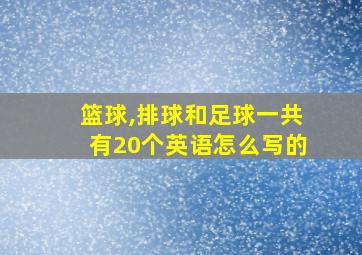 篮球,排球和足球一共有20个英语怎么写的