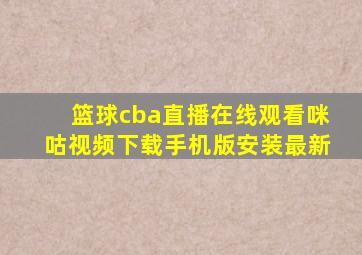 篮球cba直播在线观看咪咕视频下载手机版安装最新