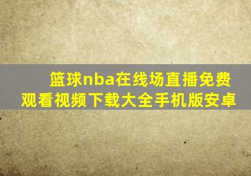 篮球nba在线场直播免费观看视频下载大全手机版安卓