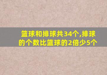 篮球和排球共34个,排球的个数比篮球的2倍少5个