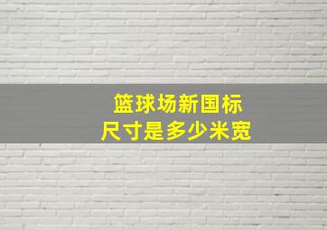 篮球场新国标尺寸是多少米宽