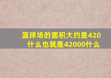 篮球场的面积大约是420什么也就是42000什么