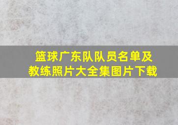 篮球广东队队员名单及教练照片大全集图片下载