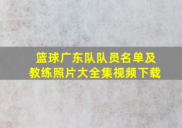 篮球广东队队员名单及教练照片大全集视频下载