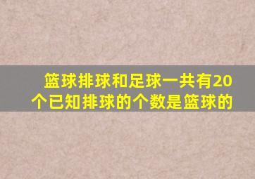 篮球排球和足球一共有20个已知排球的个数是篮球的