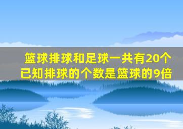 篮球排球和足球一共有20个已知排球的个数是篮球的9倍