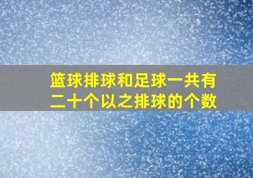 篮球排球和足球一共有二十个以之排球的个数