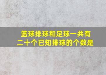 篮球排球和足球一共有二十个已知排球的个数是