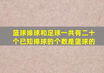 篮球排球和足球一共有二十个已知排球的个数是篮球的