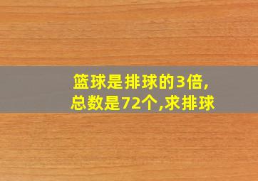 篮球是排球的3倍,总数是72个,求排球