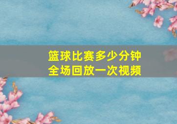 篮球比赛多少分钟全场回放一次视频