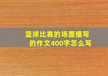 篮球比赛的场面描写的作文400字怎么写