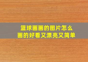 篮球画画的图片怎么画的好看又漂亮又简单