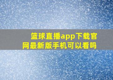 篮球直播app下载官网最新版手机可以看吗