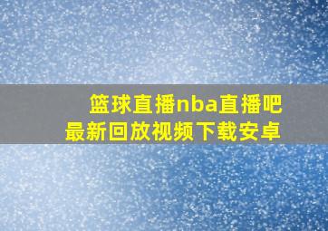 篮球直播nba直播吧最新回放视频下载安卓