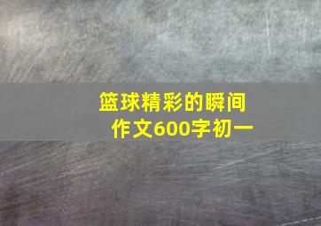 篮球精彩的瞬间作文600字初一