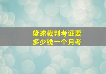 篮球裁判考证要多少钱一个月考