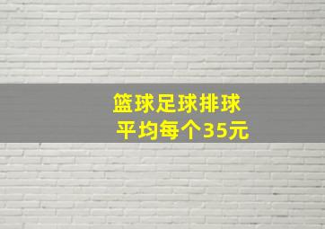 篮球足球排球平均每个35元