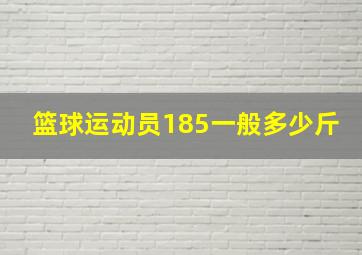 篮球运动员185一般多少斤