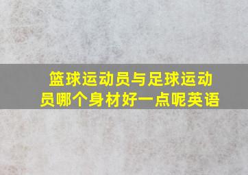 篮球运动员与足球运动员哪个身材好一点呢英语