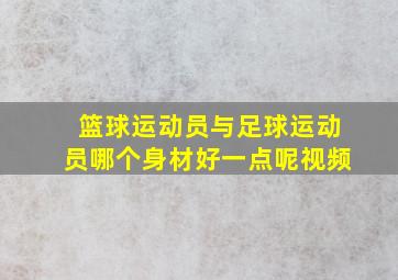 篮球运动员与足球运动员哪个身材好一点呢视频